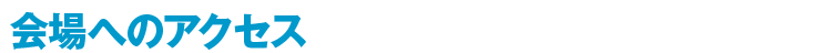 会場へのアクセス